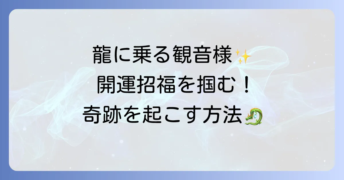 騎龍観音のスピリチュアルな意味とご利益を徹底解説！龍神の力で開運を掴む方法
