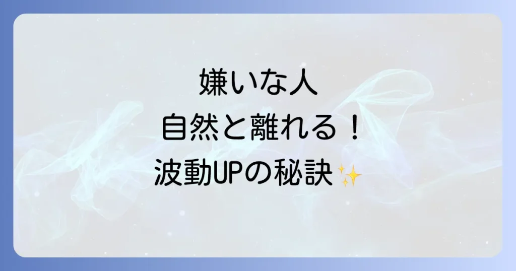 嫌いな人が離れていくスピリチュアルな方法を徹底解説！波動を高めて人間関係を好転させる秘訣