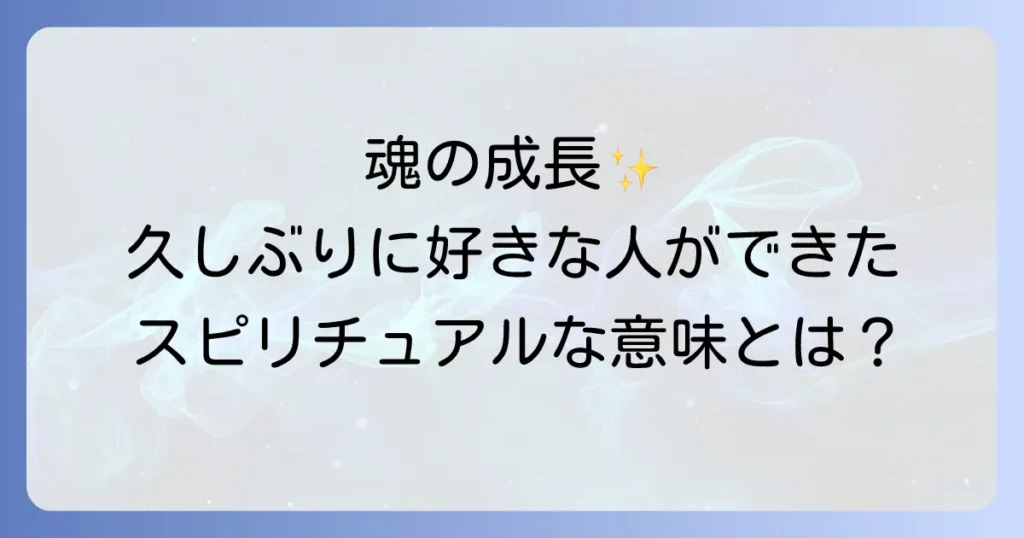 久しぶりに好きな人ができたことのスピリチュアルな意味と魂が成長するサインを徹底解説