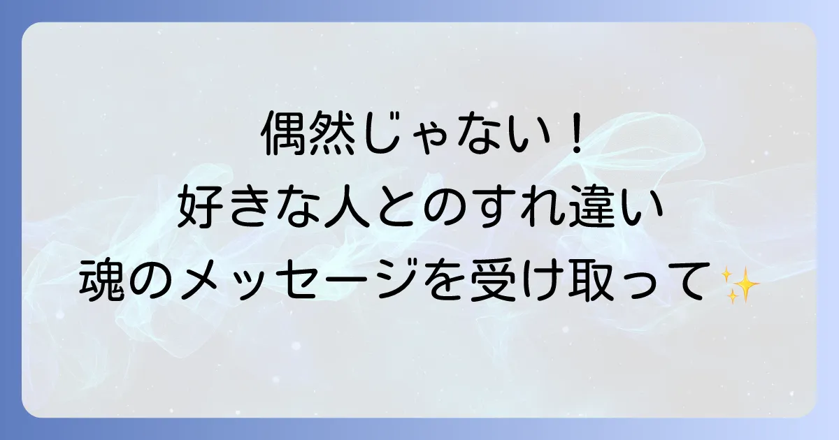 好きな人とのすれ違いのスピリチュアルな意味は?偶然じゃない魂のメッセージと行動