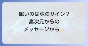 毎日眠いスピリチュアルな意味とは?魂の成長と高次元からのメッセージを徹底解説