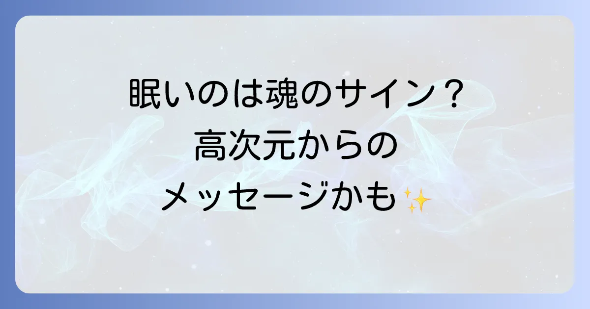 毎日眠いスピリチュアルな意味とは?魂の成長と高次元からのメッセージを徹底解説