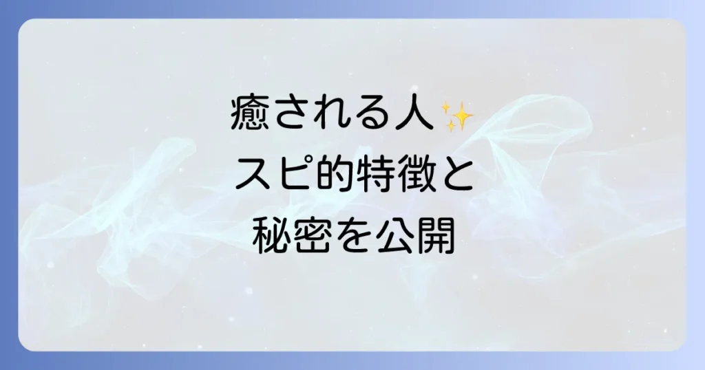 ほっとする人のスピリチュアルな特徴とは？魂が安らぐ関係性の秘密を徹底解説