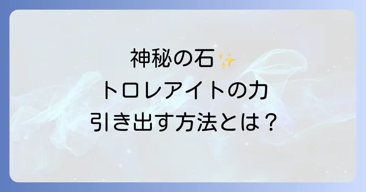 トロレアイトの力を保つための浄化方法と注意点