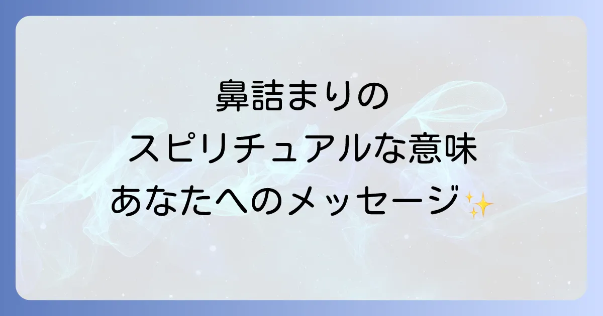 鼻詰まりのスピリチュアルな意味と原因を徹底解説!感情やチャクラとの関係から解消法まで