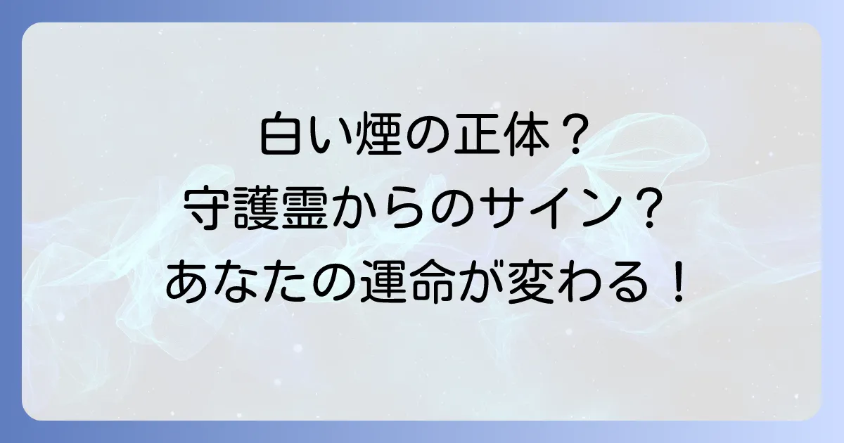 白い煙のようなものが見えるスピリチュアルな意味とは?その正体とメッセージを徹底解説