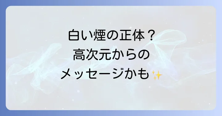 白い煙のようなものが見えるスピリチュアルな意味とは?