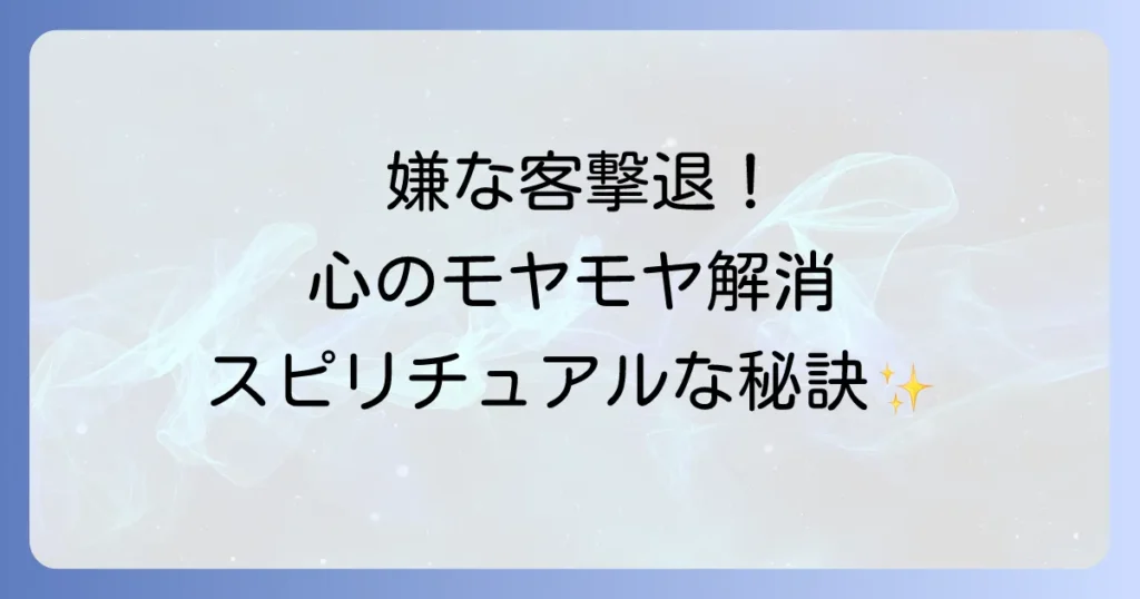 嫌な客へのスピリチュアルな対処法で心を軽くする秘訣