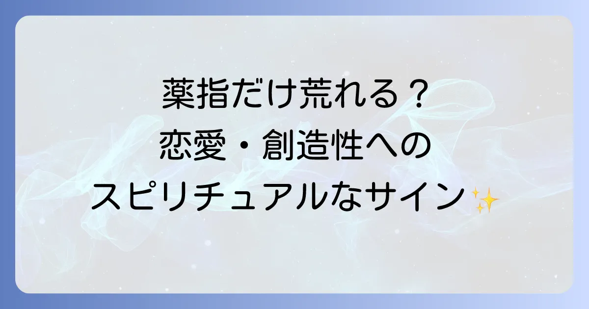 薬指だけが荒れるスピリチュアルな意味とは恋愛や創造性へのメッセージを徹底解説