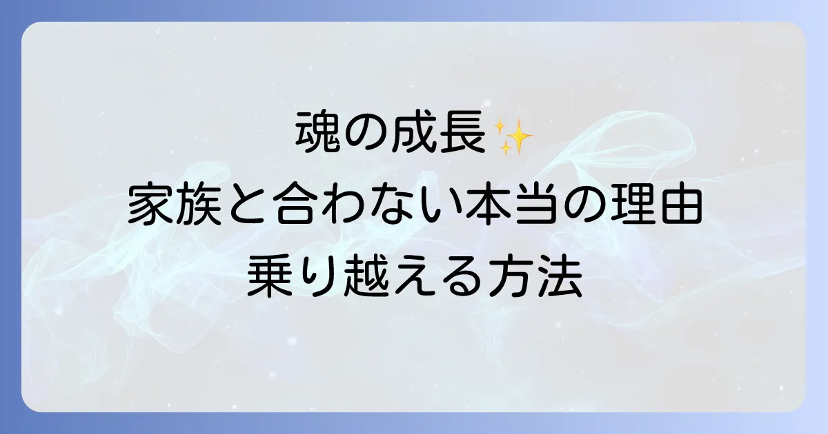 家族と合わないスピリチュアルな意味とは?魂の成長と関係を乗り越える方法を徹底解説