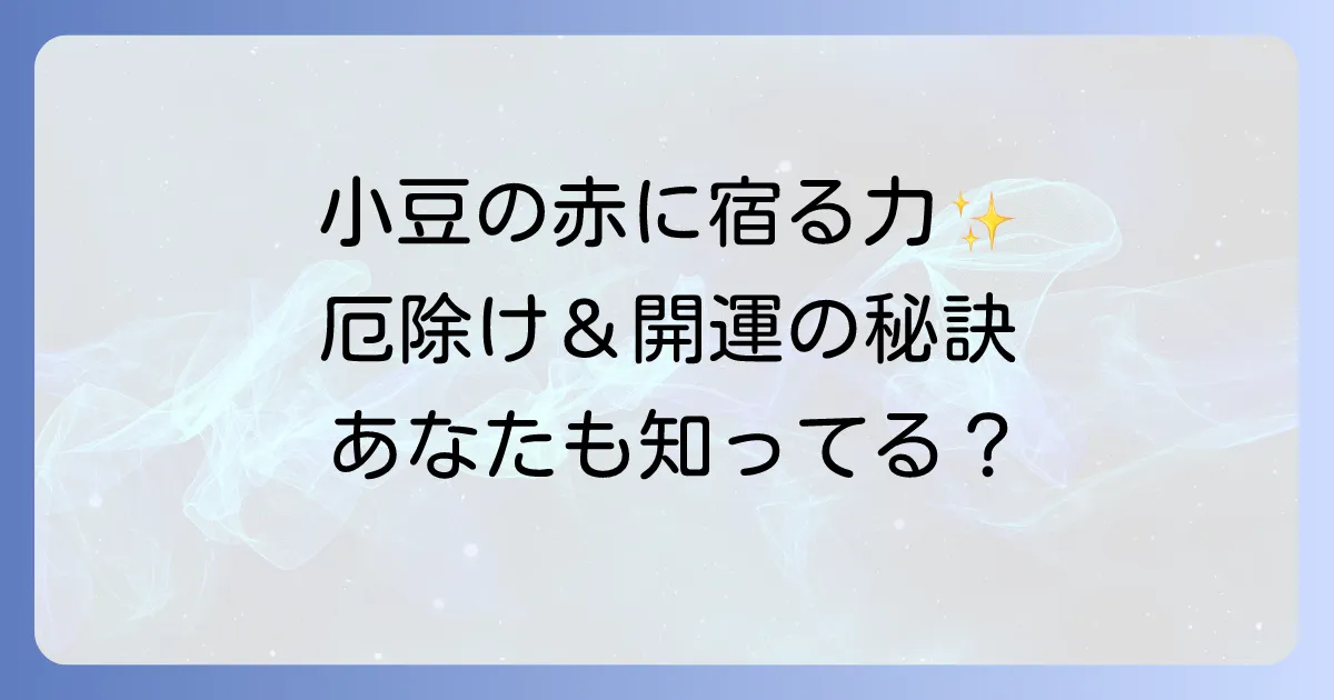 小豆のスピリチュアルな意味を徹底解説！厄除けと開運を呼ぶ秘められた力