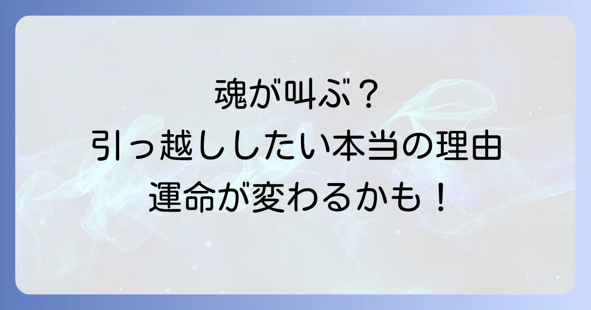 引っ越ししたい時のスピリチュアルな意味とは？開運と魂の成長を促す方法を徹底解説