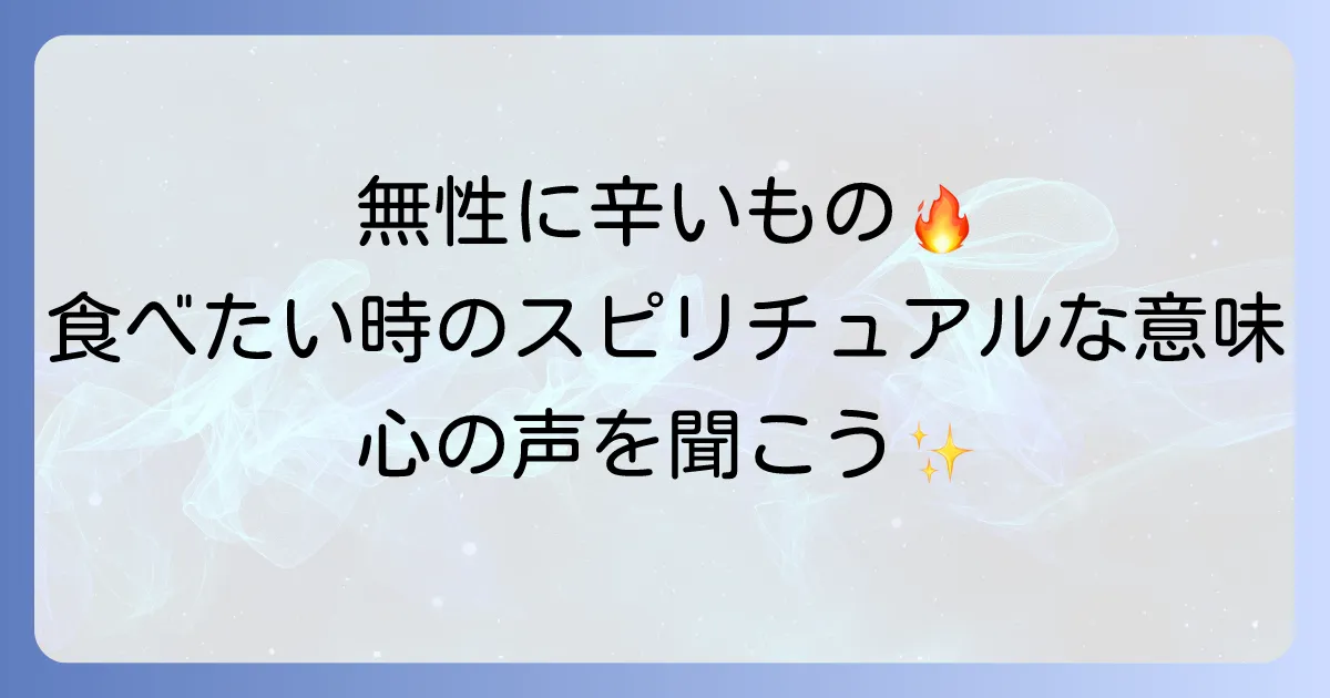 辛いものが食べたいスピリチュアルな意味とは?心の声と体のサインを徹底解説