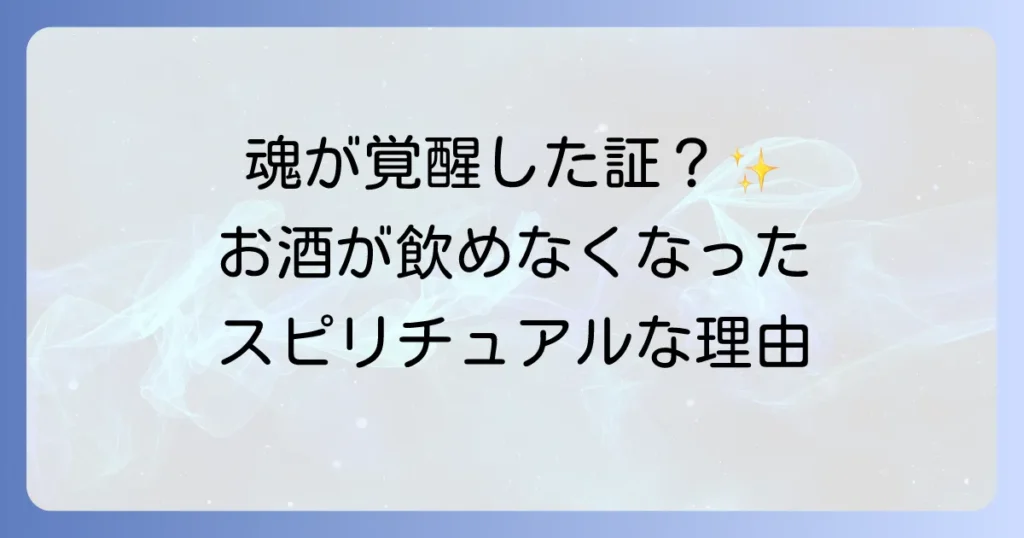 お酒を飲みたくなくなったスピリチュアルな意味とは？魂の成長と覚醒のサインを徹底解説