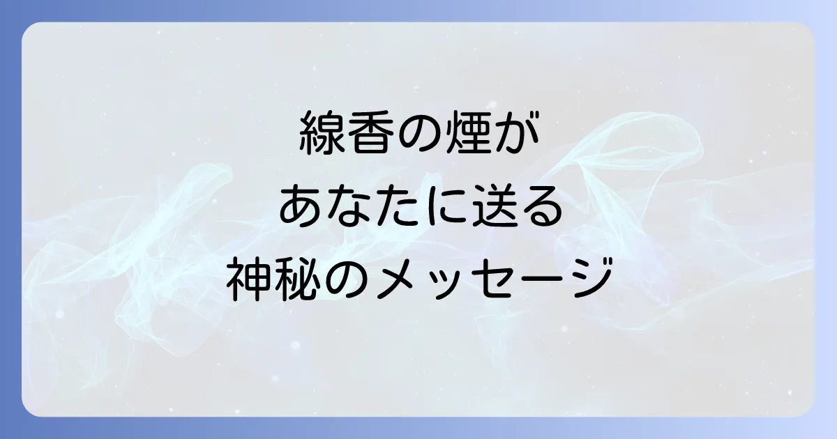 線香の煙の動きが持つスピリチュアルな意味とメッセージを徹底解説