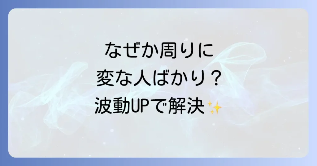 周りに変な人が多いスピリチュアルな理由を徹底解説!波動を高め自己肯定感を育む方法