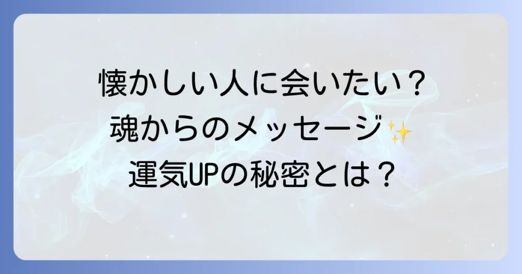 懐かしい人に会いたくなるスピリチュアルな意味を徹底解説！魂のメッセージと運気を高める行動