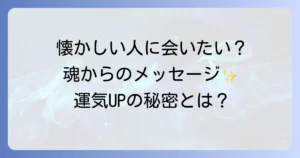 懐かしい人に会いたくなるスピリチュアルな意味を徹底解説！魂のメッセージと運気を高める行動