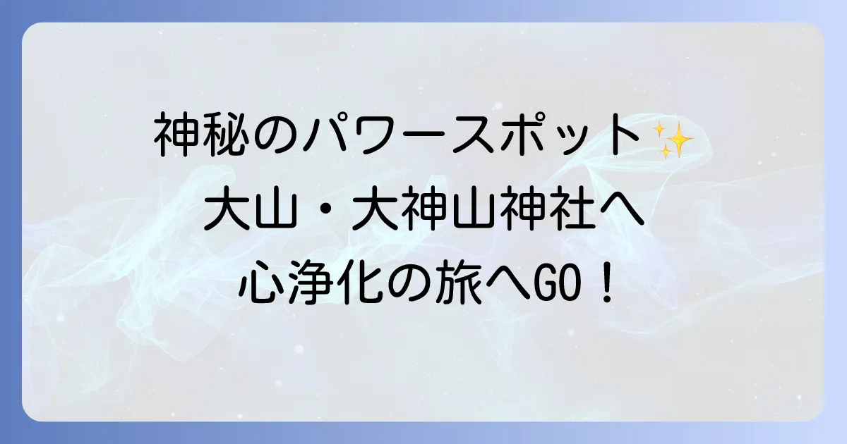 大神山神社のスピリチュアル徹底解説!大山が育む神秘のパワースポットで心身を浄化する巡り方