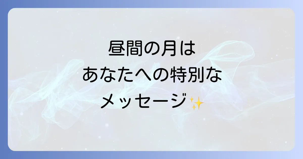 昼間の月のスピリチュアル意味を徹底解説!内なる声と運気を高めるメッセージ