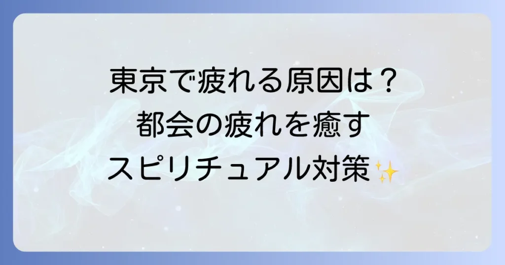 東京で疲れるスピリチュアルな理由と心身を癒す対策を徹底解説
