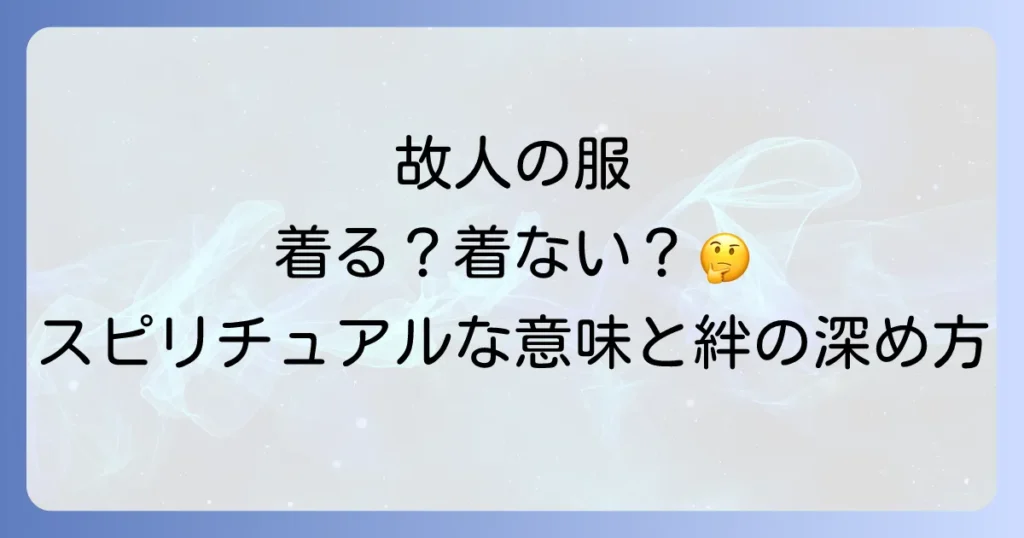 亡くなった人の服を着るスピリチュアルな意味と故人との絆を深める方法を徹底解説