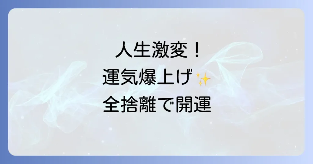 全捨離スピリチュアル徹底解説！運気向上と人生を変える実践方法