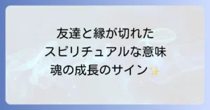 友達と縁が切れたスピリチュアルな意味とは？魂の成長と新しい出会い