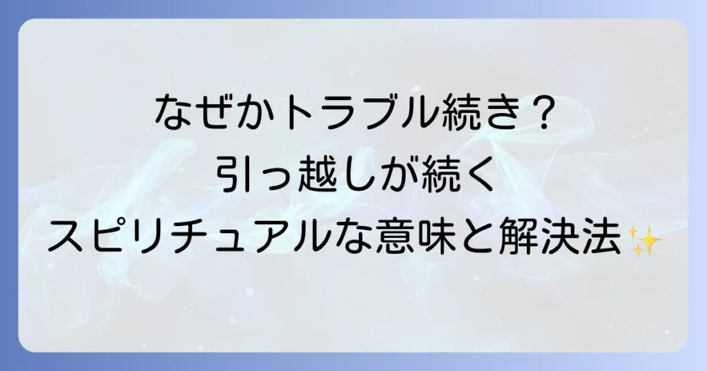 引っ越しトラブルが続くスピリチュアルな意味とは？解決策を徹底解説