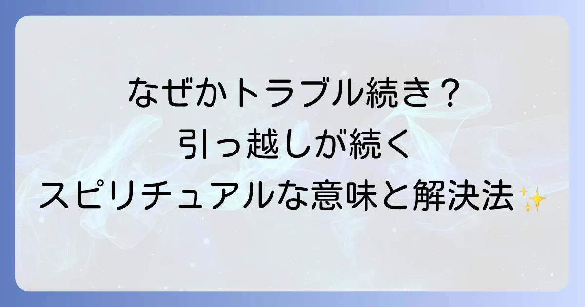 引っ越しトラブルが続くスピリチュアルな意味とは?解決策を徹底解説