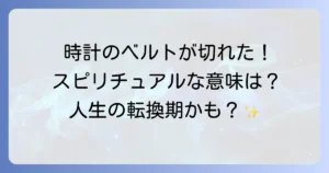 時計のベルトが切れたスピリチュアルな意味を徹底解説!人生の転換期を好転させる方法
