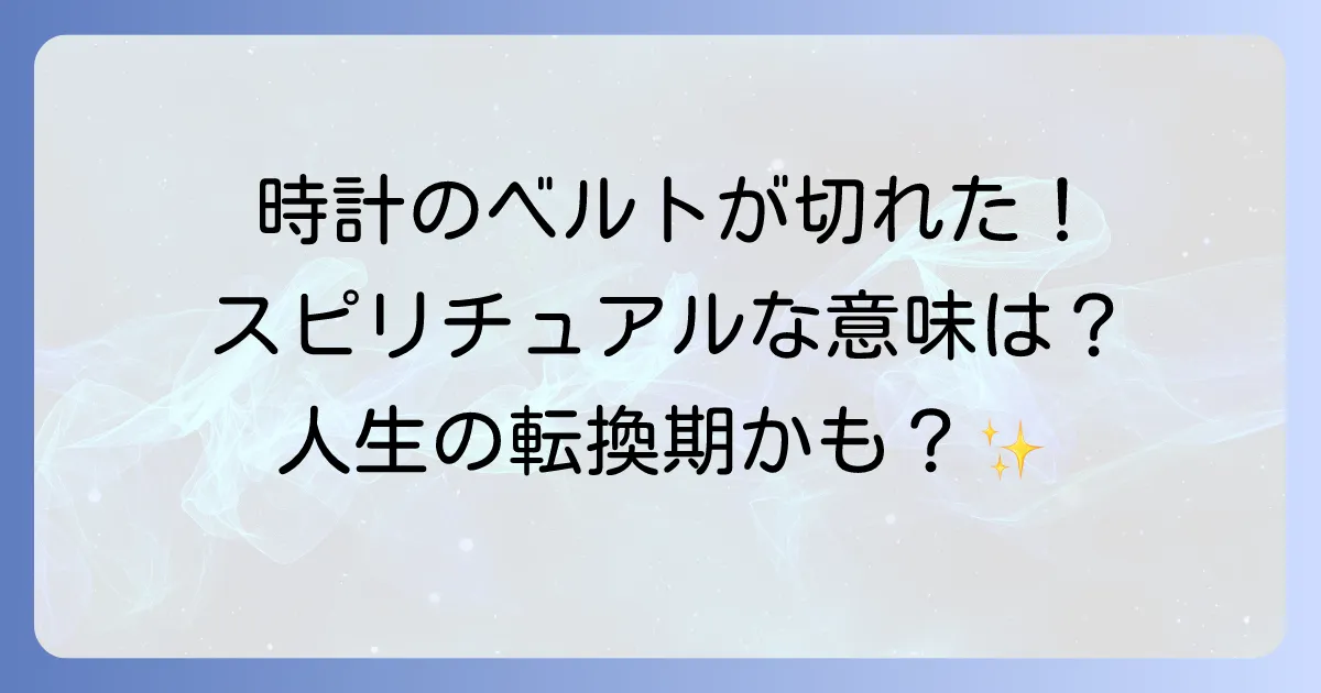 時計のベルトが切れたスピリチュアルな意味を徹底解説!人生の転換期を好転させる方法