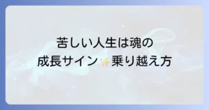 苦しい人生のスピリチュアルな意味を理解し魂の成長と好転を引き寄せる徹底解説