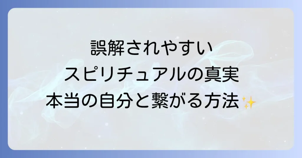 誤解されやすいスピリチュアルを徹底解説！真の自己と繋がるための道