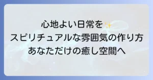 スピリチュアルな雰囲気が好きなあなたへ!心地よい日常を創る徹底解説