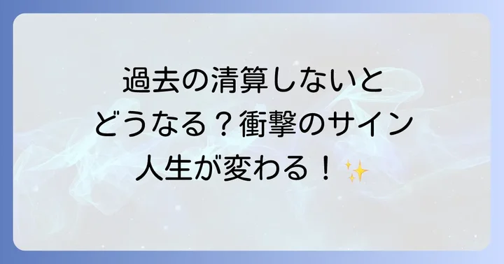 過去の清算をしないとどうなる?人生に現れるサイン