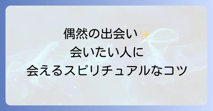 会いたい人に偶然会うためのスピリチュアルな引き寄せのコツ
