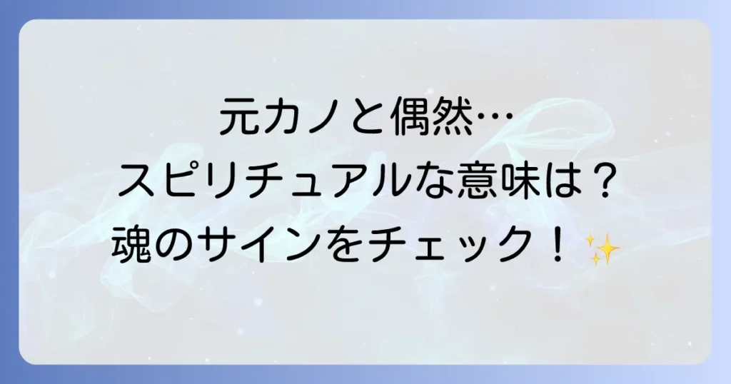 元カノと偶然会うスピリチュアルな意味とは？再会のメッセージを徹底解説