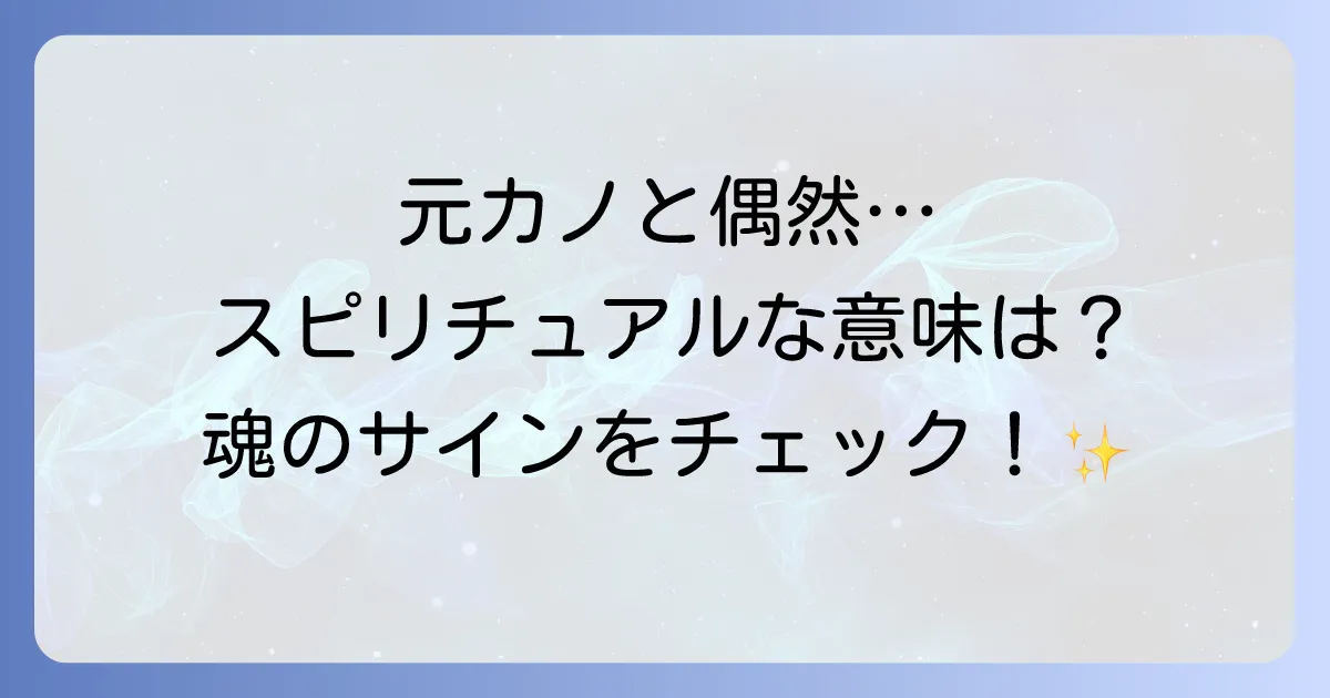 元カノと偶然会うスピリチュアルな意味とは?再会のメッセージを徹底解説