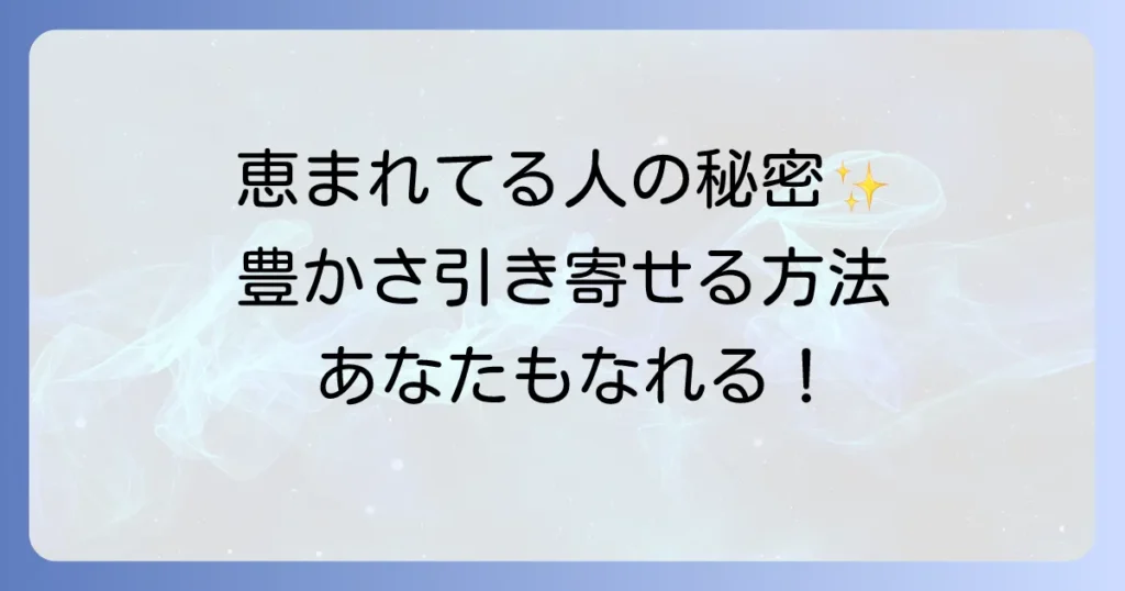 恵まれている人のスピリチュアルな特徴と豊かさを引き寄せる方法