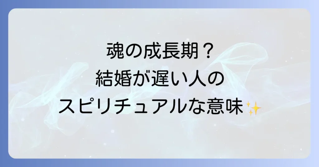 結婚が遅い人のスピリチュアルな意味とは?魂の成長と運命の出会いを紐解く徹底解説
