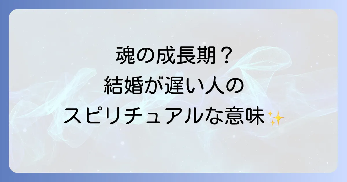 結婚が遅い人のスピリチュアルな意味とは?魂の成長と運命の出会いを紐解く徹底解説