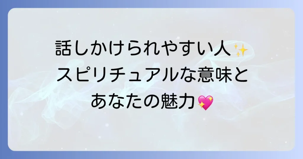 話しかけられやすい人のスピリチュアルな意味と特徴を徹底解説！オーラの秘密と人間関係のコツ