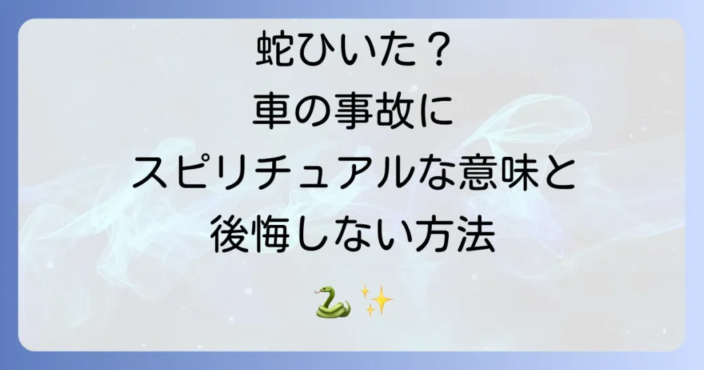 蛇を車でひいてしまった時のスピリチュアルな意味を徹底解説！後悔を乗り越えるための対処法