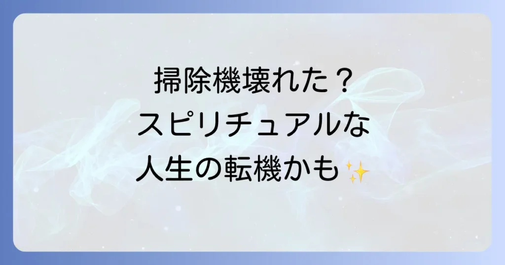 掃除機が壊れるスピリチュアルな意味を徹底解説！人生の転機とメッセージ
