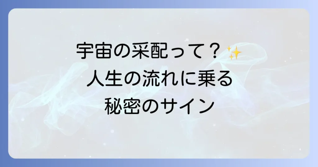 宇宙の采配のスピリチュアルな意味を徹底解説！人生の流れに乗るコツとサイン