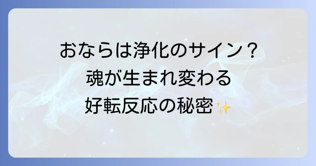 おならの好転反応のスピリチュアルな意味とは？浄化とデトックスのサインを徹底解説