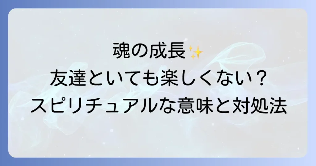 友達といても楽しくないは魂の成長サイン？スピリチュアルな意味と人間関係の乗り越え方