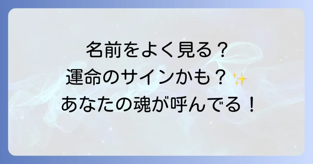 同じ名前をよく見るスピリチュアルな意味とは？運命のサインと行動を徹底解説