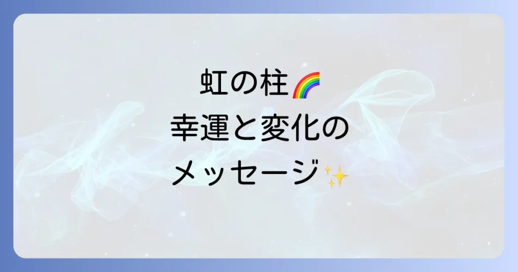 虹の柱スピリチュアルな意味を徹底解説！天からの幸運と変化のメッセージ